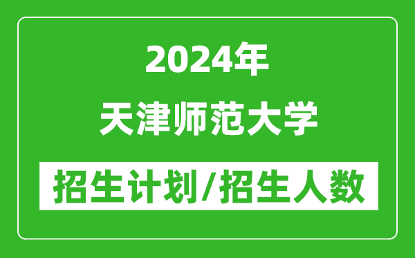 2024年天津師范大學(xué)各省招生計(jì)劃及各專業(yè)招生人數(shù)是多少