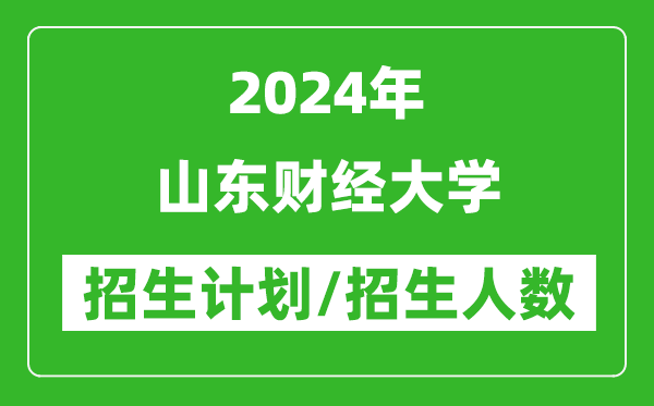 2024年山東財經(jīng)大學各省招生計劃及各專業(yè)招生人數(shù)是多少
