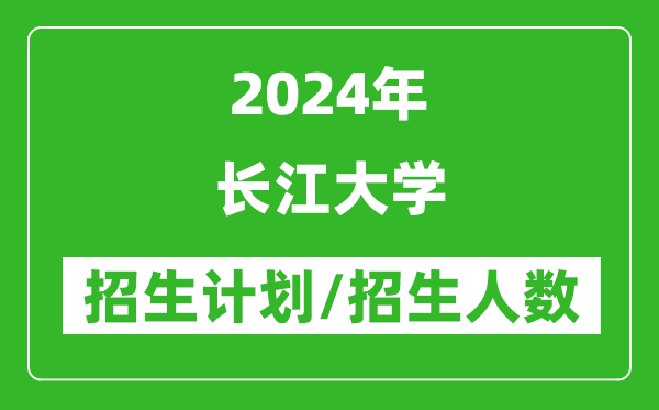 2024年長(zhǎng)江大學(xué)各省招生計(jì)劃及各專業(yè)招生人數(shù)是多少