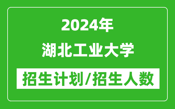 2024年湖北工業(yè)大學(xué)各省招生計(jì)劃及各專業(yè)招生人數(shù)是多少
