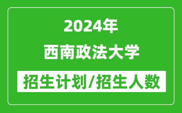 2024年西南政法大學(xué)各省招生計劃及各專業(yè)招生人數(shù)是多少