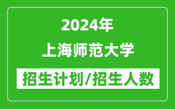 2024年上海師范大學(xué)各省招生計劃及各專業(yè)招生人數(shù)是多少