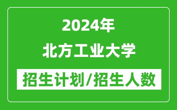 2024年北方工業(yè)大學(xué)各省招生計(jì)劃及各專業(yè)招生人數(shù)是多少