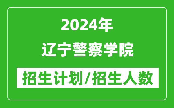 2024年遼寧警察學(xué)院各省招生計(jì)劃及各專業(yè)招生人數(shù)是多少