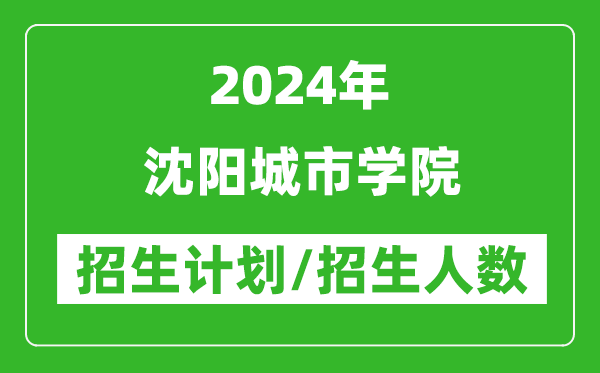 2024年沈陽城市學院各省招生計劃及各專業(yè)招生人數(shù)是多少
