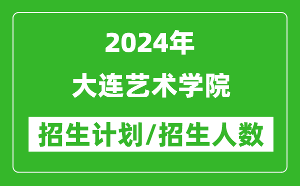 2024年大連藝術(shù)學(xué)院各省招生計劃及各專業(yè)招生人數(shù)是多少