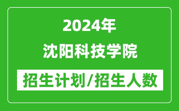 2024年沈陽科技學(xué)院各省招生計(jì)劃及各專業(yè)招生人數(shù)是多少