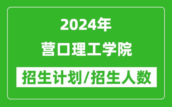 2024年?duì)I口理工學(xué)院各省招生計(jì)劃及各專業(yè)招生人數(shù)是多少