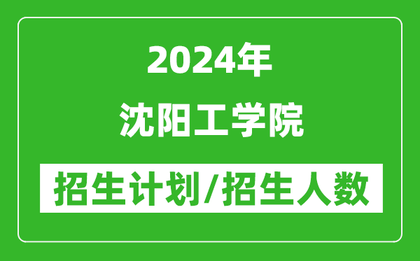2024年沈陽工學(xué)院各省招生計劃及各專業(yè)招生人數(shù)是多少