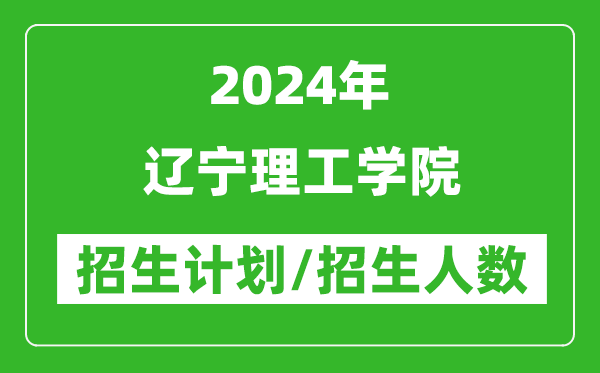 2024年遼寧理工學(xué)院各省招生計劃及各專業(yè)招生人數(shù)是多少
