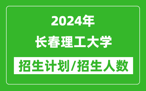 2024年長春理工大學(xué)各省招生計劃及各專業(yè)招生人數(shù)是多少