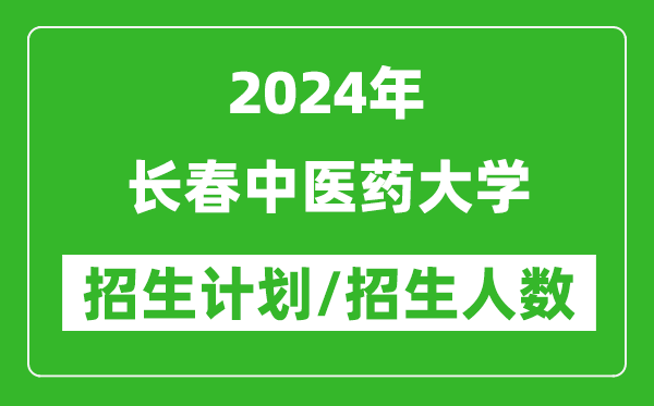 2024年長(zhǎng)春中醫(yī)藥大學(xué)各省招生計(jì)劃及各專業(yè)招生人數(shù)是多少