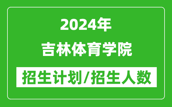2024年吉林體育學院各省招生計劃及各專業(yè)招生人數(shù)是多少