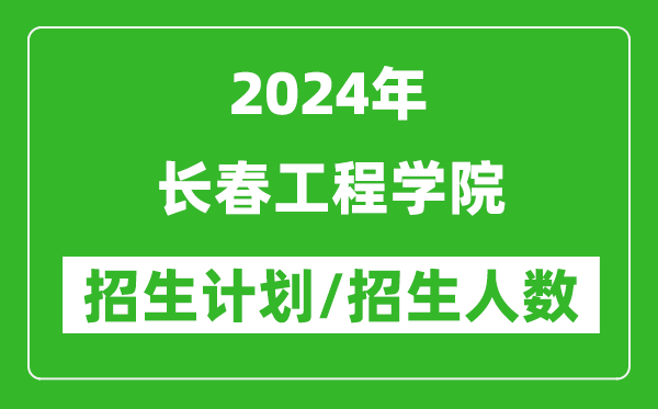 2024年長春工程學(xué)院各省招生計劃及各專業(yè)招生人數(shù)是多少