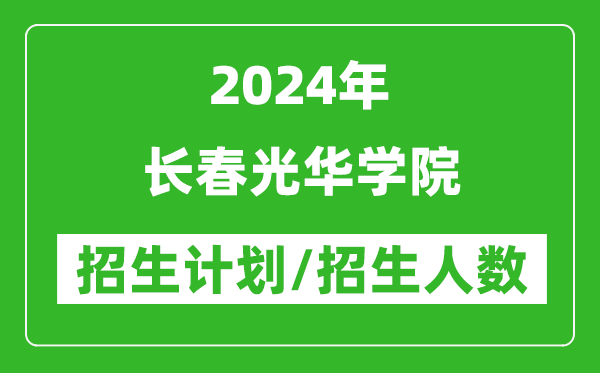2024年長春光華學(xué)院各省招生計劃及各專業(yè)招生人數(shù)是多少