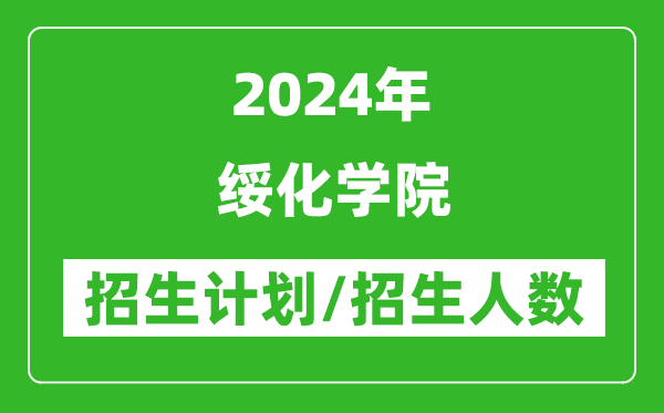 2024年綏化學(xué)院各省招生計(jì)劃及各專業(yè)招生人數(shù)是多少