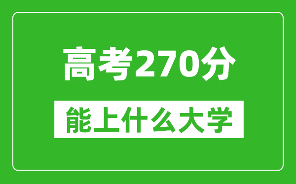 2024年黑龍江高考270分左右能上什么樣的大學(xué)？（附能報(bào)大學(xué)名單）