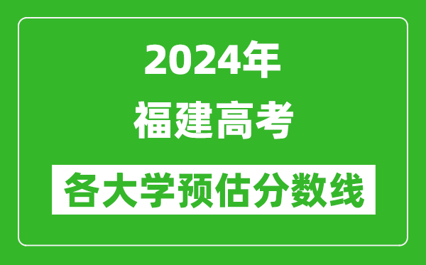 2024福建高考省內(nèi)外各大學預(yù)估分數(shù)線匯總（含預(yù)估位次和分數(shù)線）