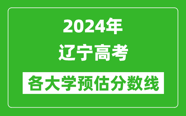 2024遼寧高考省內外各大學預估分數線匯總（歷年預估位次和分數線）