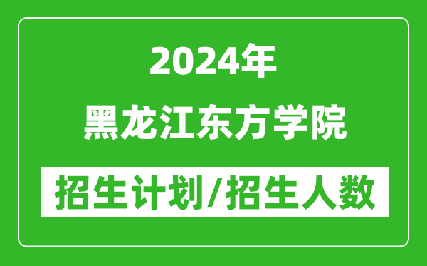 2024年黑龍江東方學院各省招生計劃及各專業(yè)招生人數(shù)是多少
