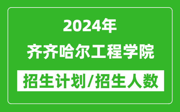 2024年齊齊哈爾工程學(xué)院各省招生計劃及各專業(yè)招生人數(shù)是多少