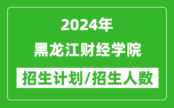 2024年黑龍江財(cái)經(jīng)學(xué)院各省招生計(jì)劃及各專(zhuān)業(yè)招生人數(shù)是多少