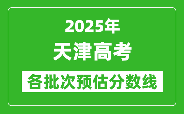 2025天津高考各批次預估分數(shù)線(附歷年錄取控制線)