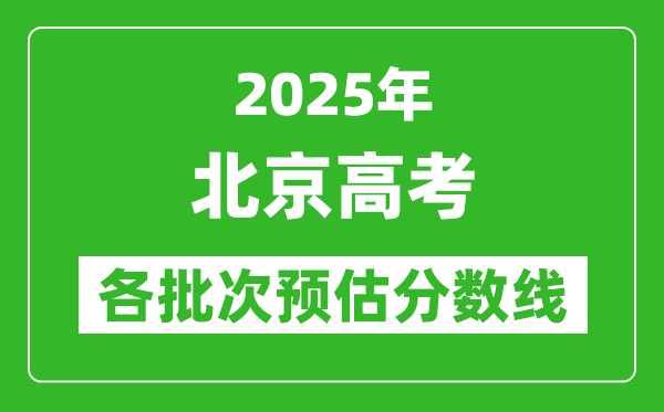 2025北京高考各批次預(yù)估分?jǐn)?shù)線(附歷年錄取控制線)