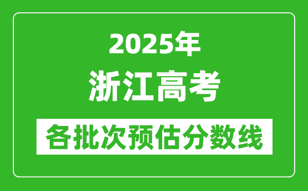 2025浙江高考各批次預(yù)估分?jǐn)?shù)線(附歷年錄取控制線)