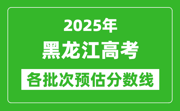2025黑龍江高考各批次預估分數(shù)線（附歷年錄取控制線）