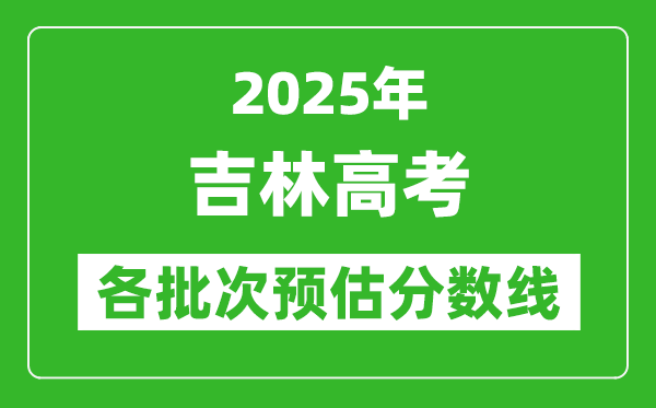 2025吉林高考各批次預(yù)估分數(shù)線(附歷年錄取控制線)