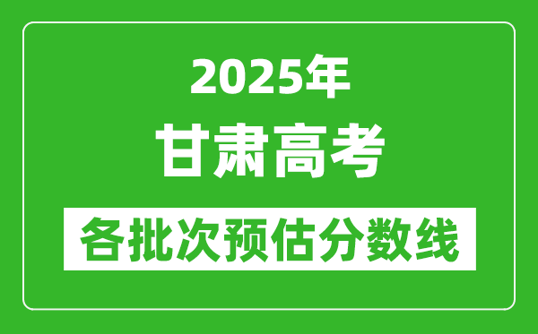 2025甘肅高考各批次預估分數線（附歷年錄取控制線）