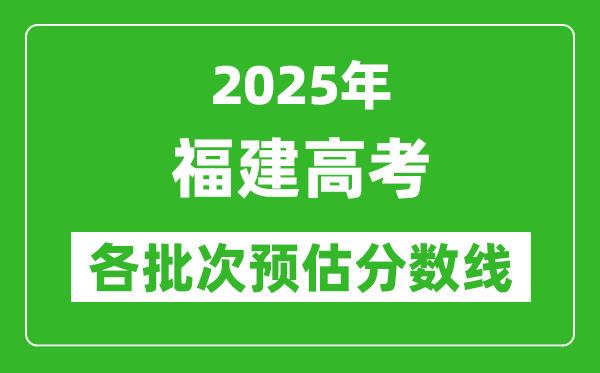 2025福建高考各批次預(yù)估分數(shù)線（附歷年錄取控制線）