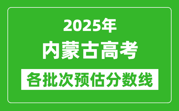 2025內(nèi)蒙古高考各批次預估分數(shù)線(附歷年錄取控制線)
