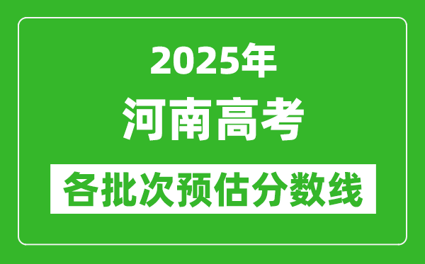 2025河南高考各批次預(yù)估分數(shù)線(附歷年錄取控制線)