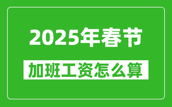 2025年春節(jié)加班費三倍工資是哪幾天,怎么算春節(jié)加班工資