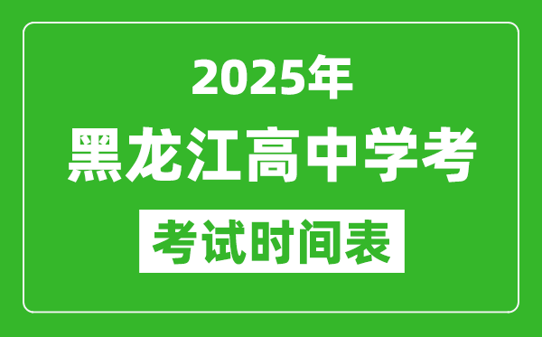 黑龍江高中學考時間2025年時間表,2025黑龍江會考時間是幾月幾號