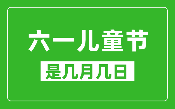 六一兒童節(jié)是幾月幾日,六一兒童節(jié)是哪一天