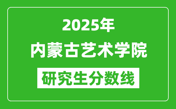 2025年內蒙古藝術學院研究生分數線一覽表（含2024年歷年）