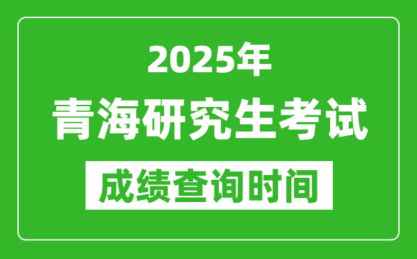 2025年青?？佳谐煽?jī)查詢時(shí)間,青海2025考研什么時(shí)候查分