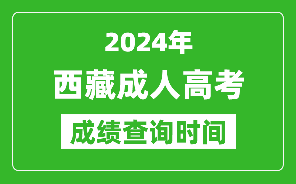2024年西藏成人高考成績(jī)查詢時(shí)間_西藏成考分?jǐn)?shù)什么時(shí)候出來