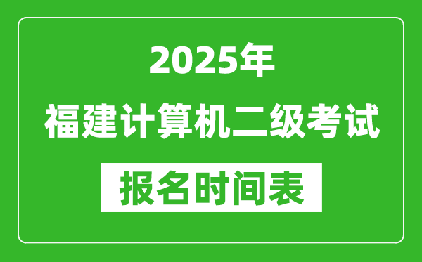 2025年福建計(jì)算機(jī)二級(jí)考試報(bào)名時(shí)間表(附報(bào)名入口網(wǎng)址)