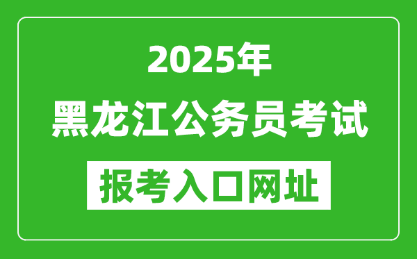 2025年黑龍江公務員報考官網入口網址(http://www.hljsgwy.org.cn/)