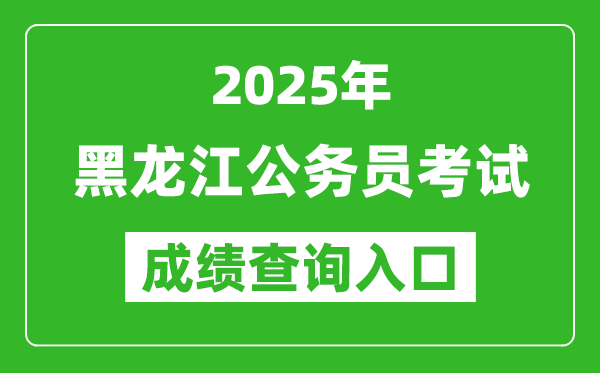 2025年黑龍江公務員考試成績查詢?nèi)肟诰W(wǎng)址(http://www.hljsgwy.org.cn/)