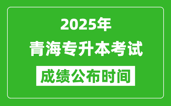 2025年青海專升本考試成績公布時間,什么時候出分？