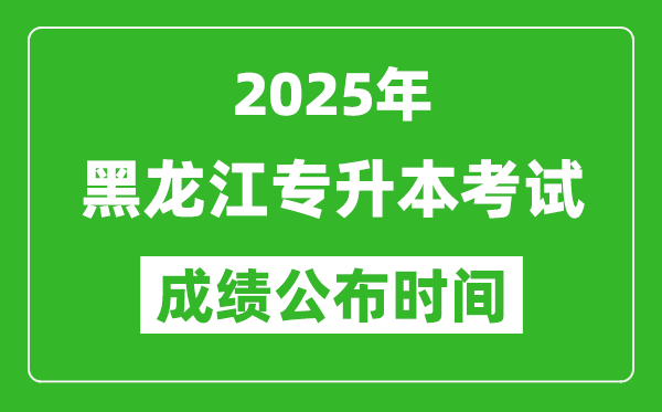 2025年黑龍江專升本考試成績公布時間,什么時候出分？