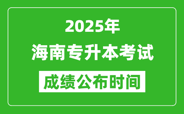 2025年海南專升本考試成績公布時間,什么時候出分？
