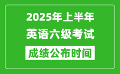 2025年上半年英語六級(jí)成績公布時(shí)間_六級(jí)分?jǐn)?shù)什么時(shí)候出