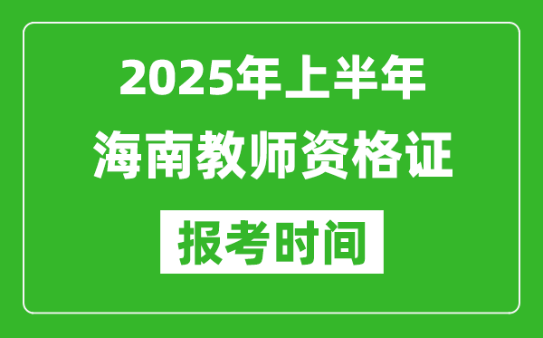 2025年上半年海南教師資格證報考時間(附考試報名入口網(wǎng)址)