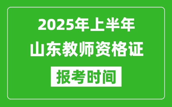 2025年上半年山東教師資格證報(bào)考時(shí)間(附考試報(bào)名入口網(wǎng)址)